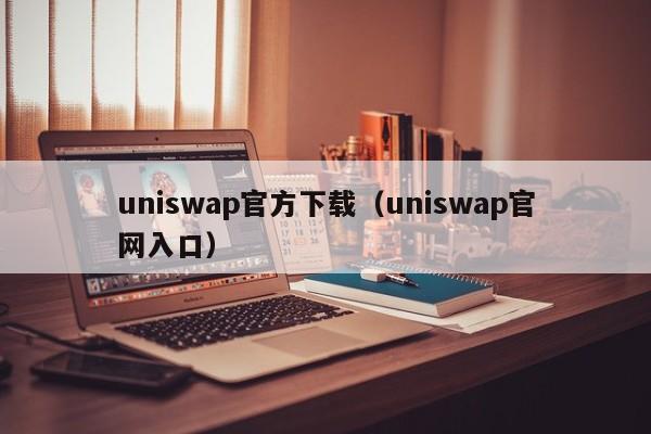uniswap官方下载（uniswap官网入口）