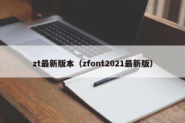 zt最新版本（zfont2021最新版）