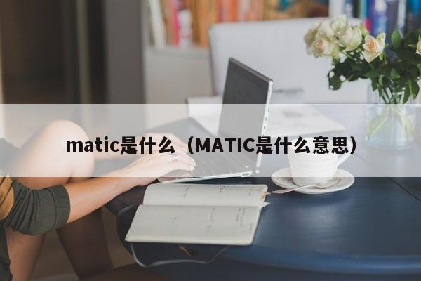 matic是什么（MATIC是什么意思）
