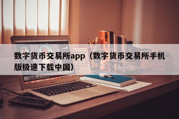 数字货币交易所app（数字货币交易所手机版极速下载中国）
