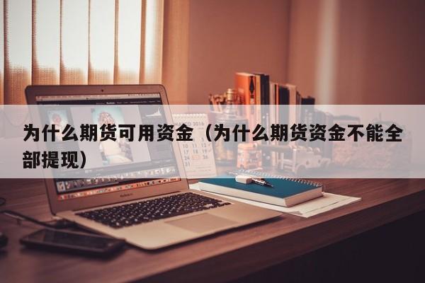为什么期货可用资金（为什么期货资金不能全部提现）