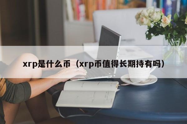 xrp是什么币（xrp币值得长期持有吗）