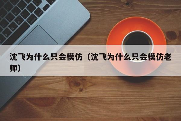 沈飞为什么只会模仿（沈飞为什么只会模仿老师）