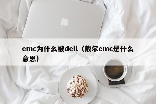 emc为什么被dell（戴尔emc是什么意思）