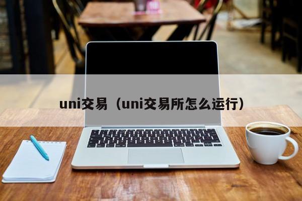 uni交易（uni交易所怎么运行）