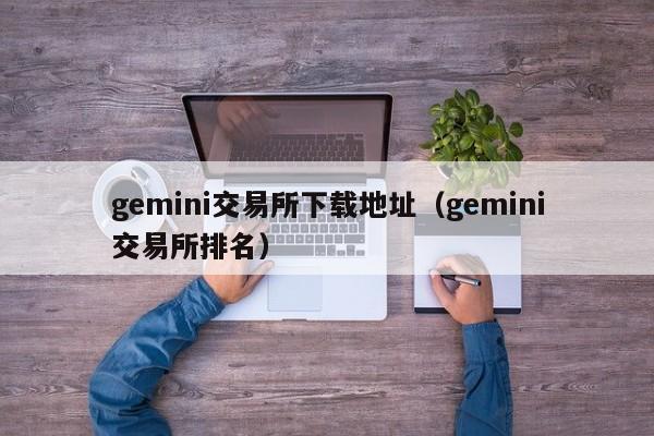 gemini交易所下载地址（gemini交易所排名）
